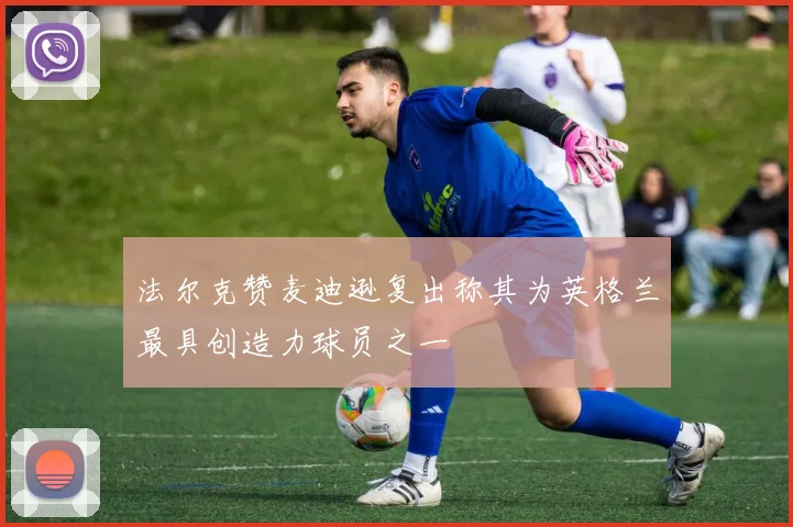 法尔克赞麦迪逊复出称其为英格兰最具创造力球员之一