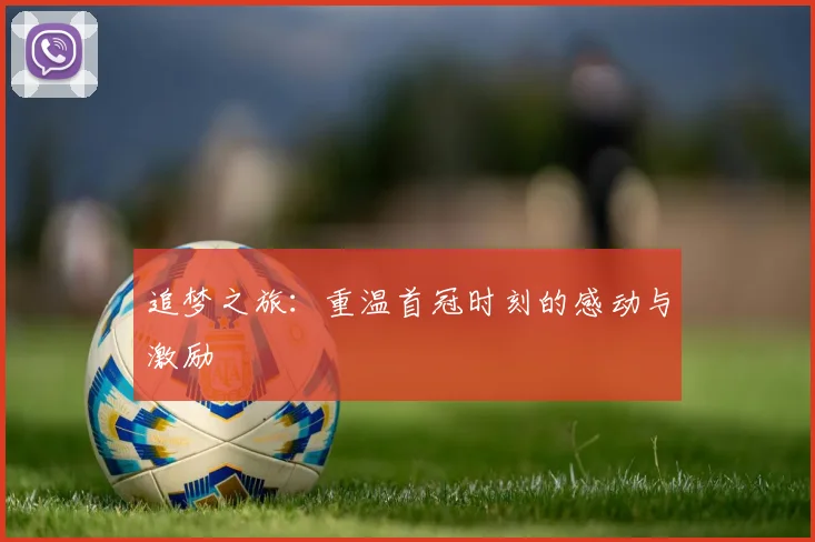 追梦之旅：重温首冠时刻的感动与激励
