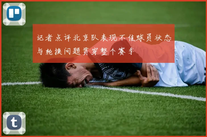 记者点评北京队表现不佳球员状态与轮换问题贯穿整个赛季