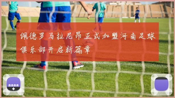 佩德罗马拉尼昂正式加盟河南足球俱乐部开启新篇章