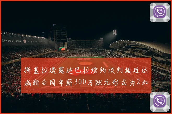 斯基拉透露迪巴拉续约谈判接近达成新合同年薪300万欧元形式为2加1