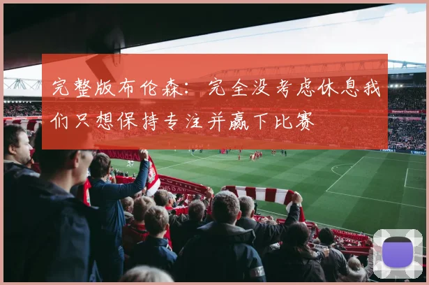 完整版布伦森：完全没考虑休息我们只想保持专注并赢下比赛
