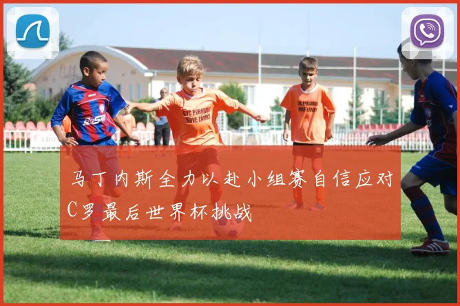 马丁内斯全力以赴小组赛自信应对C罗最后世界杯挑战