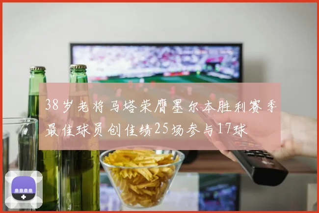 38岁老将马塔荣膺墨尔本胜利赛季最佳球员创佳绩25场参与17球