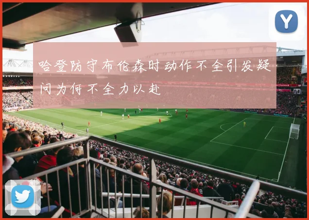 哈登防守布伦森时动作不全引发疑问为何不全力以赴