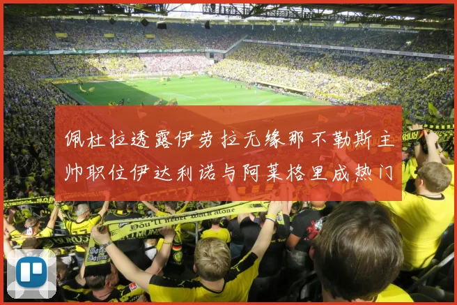 佩杜拉透露伊劳拉无缘那不勒斯主帅职位伊达利诺与阿莱格里成热门候选人